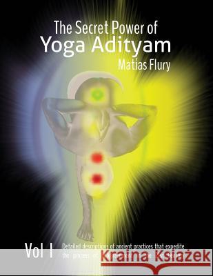 The Secret Power of Yoga Adityam: The detailed description of lost Ancient Practices that expedite the process of Enlightenment in the 21st Century Flury Yt, Matias 9781515322276