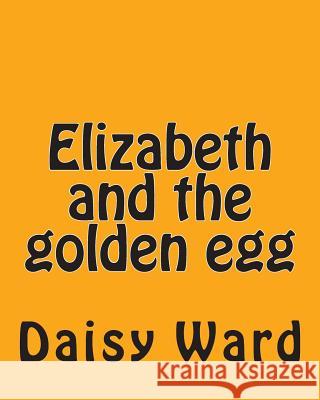 Elizabeth and the golden egg Ward, Daisy 9781515322740 Createspace