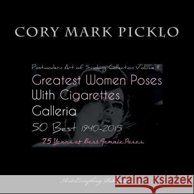 Greatest Women Poses with Cigarettes Galleria 50 Best 1940-2015: Postmodern Art of Smoking II 75 Years of Best Female Poses Cory Mark Picklo 9781515323259 Createspace