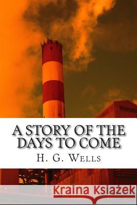 A Story of the Days to Come H. G. Wells 9781515323648 Createspace