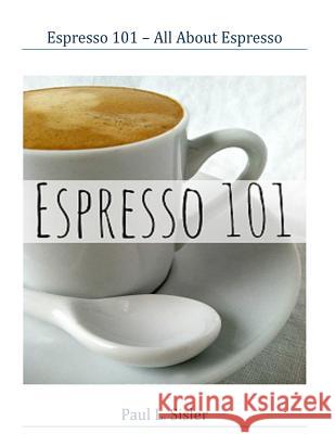 Espresso 101 - All About Espresso Sisler, Paul L. 9781515324911