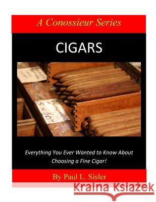 Cigars - Everything You Ever Wanted to Know About Choosing a Fine Cigar Sisler, Paul L. 9781515325932 Createspace
