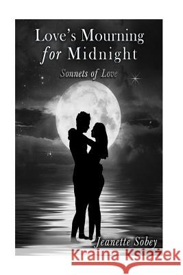 Love's Mourning for Midnight: Sonnets of Love Jeanette Sobey 9781515326977 Createspace