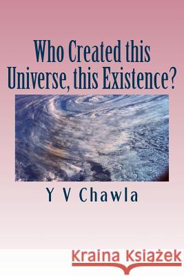 Who Created This Universe, This Existence?: Inquiry Into the Format of Life Y. V. Chawla 9781515329138 Createspace