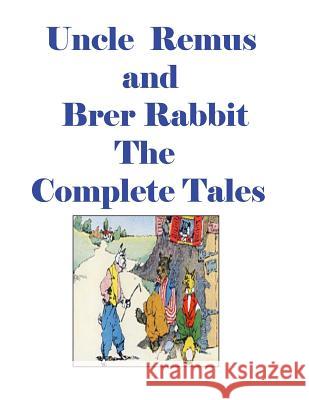 Uncle Remus and Brer Rabbit the Complete Tales Joel Chandler Harris 9781515333012