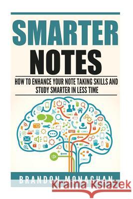Smarter Notes: How to Enhance Your Note Taking Skills and Study Smarter in Less Time Brandon Monaghan 9781515335375 Createspace Independent Publishing Platform