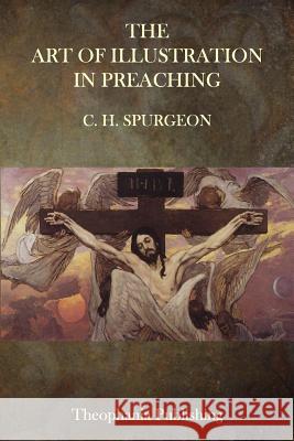 The Art of Illustration in Preaching Charles Haddon Spurgeon 9781515336341 Createspace