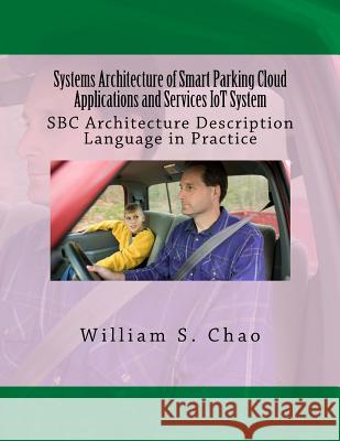 Systems Architecture of Smart Parking Cloud Applications and Services Iot System: SBC Architecture Description Language in Practice Dr William S. Chao 9781515336723 Createspace