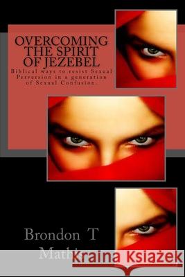 Overcoming the Spirit of Jezebel: Biblical ways to resist Sexual Perversion in a generation of Sexual Confusion. Mathis, Brondon T. 9781515336907 Createspace