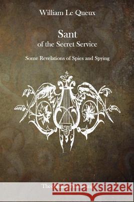 Sant of the Secret Service: Some Revelations of Spies and Spying William Le Queux 9781515337669 Createspace