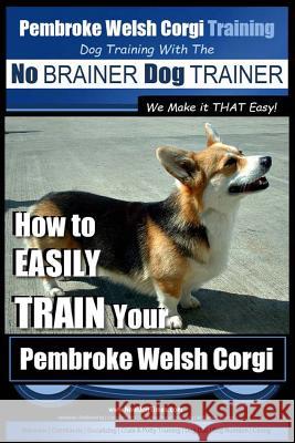 Pembroke Welsh Corgi Training - Dog Training with the No BRAINER Dog TRAINER We make it THAT Easy!: How to EASILY TRAIN Your Pembroke Welsh Cogri Pearce, Paul Allen 9781515338048 Createspace Independent Publishing Platform