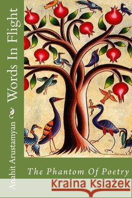 Words In Flight: The Phantom of Poetry Anahit Arustamyan 9781515339076 Createspace Independent Publishing Platform