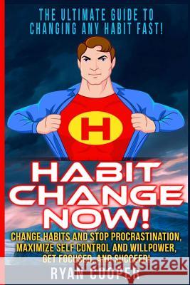 Habit Change Now!: Change Habits And Stop Procrastination, Maximize Self Control And Willpower, Get Focused, And Succeed! Cooper, Ryan 9781515340065