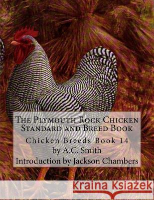 The Plymouth Rock Chicken Standard and Breed Book: Chicken Breeds Book 14 A. C. Smith Jackson Chambers 9781515340379 Createspace