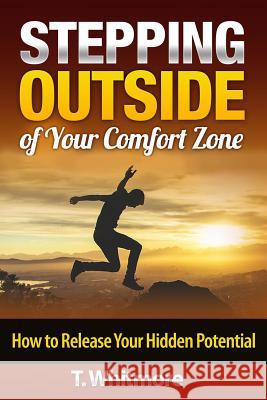 Stepping Outside of Your Comfort Zone: How to Release Your Hidden Potential T. Whitmore 9781515342946 Createspace