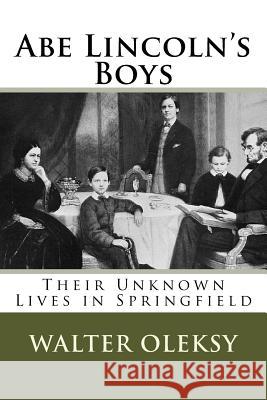 Abe Lincoln's Boys: Their Unknown Lives in Springfield Walter Oleksy 9781515343134 Createspace Independent Publishing Platform