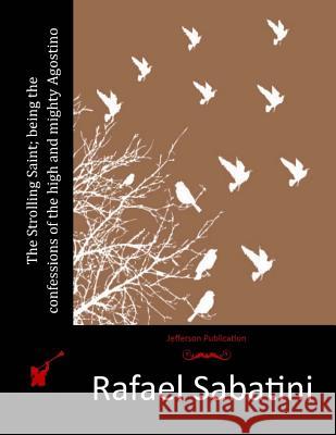 The Strolling Saint; being the confessions of the high and mighty Agostino Sabatini, Rafael 9781515343813 Createspace