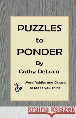 Puzzles to Ponder: Word Riddles and Quizzes to Make You Think! Cathy DeLuca 9781515344070 Createspace