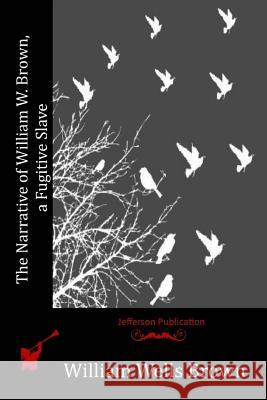 The Narrative of William W. Brown, a Fugitive Slave William Wells Brown 9781515344766