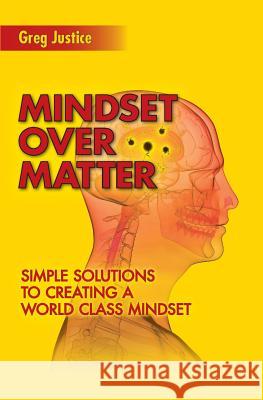 Mindset Over Matter: Simple Solutions to Creating A World Class Mindset Justice Ma, Greg 9781515345763
