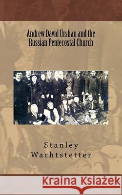 Andrew David Urshan and the Russian Pentecostal Church Stanley E. Wachtstetter 9781515347750 Createspace