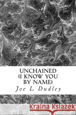 Unchained: I Know You By Name Joe L. Dudley 9781515350439 Createspace Independent Publishing Platform
