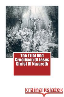 The Trial And Crucifixon Of Jesus Christ Of Nazareth Mary Brodrick 9781515350989 Createspace Independent Publishing Platform