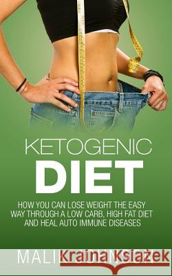 Ketogenic Diet: : How you can lose weight the easy way through a low carb, high fat diet and heal autoimmune diseases Johnson, Malik 9781515351511