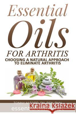 Essential Oils For Arthritis: Choosing a Natural Approach To Eliminate Arthritis Ford Rn, Tonny M. 9781515351832 Createspace Independent Publishing Platform