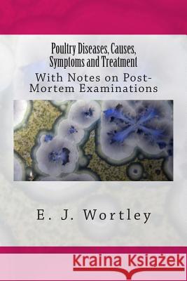 Poultry Diseases, Causes, Symptoms and Treatment: With Notes on Post-Mortem Examinations E. J. Wortley 9781515352051 Createspace