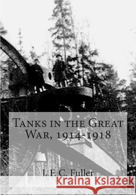 Tanks in the Great War, 1914-1918 J. F. C. Fuller 9781515352129 Createspace