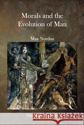 Morals and the Evolution of Man Max Nordau 9781515352471