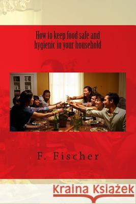 How to keep food safe and hygienic in your household. Fischer, F. J. a. 9781515352914 Createspace