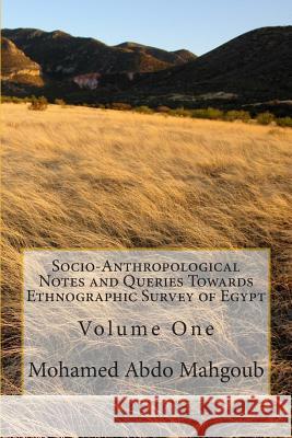 Socio-Anthropological Notes and Queries Towards Ethnographic Survey of Egypt: Volume One Mohamed Abdo Mahgou 9781515355267 Createspace