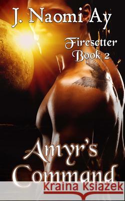 Amyr's Command: Firesetter, Book 2 J. Naomi Ay 9781515359425 Createspace