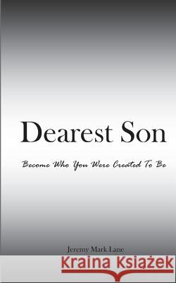 Dearest Son: Become Who You Were Created To Be Jeremy Mark Lane 9781515359609