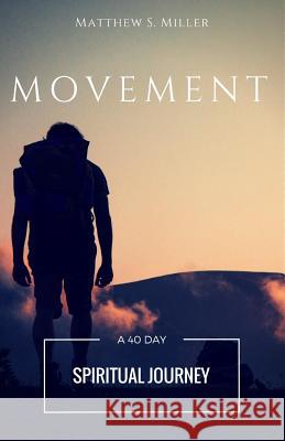 Movement: A 40 Day Spiritual Journey Matthew S. Miller 9781515359920