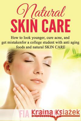 Natural Skin Care: How To Look Younger Cure Acne And Get Mistaken For A College Student - With Anti Aging Foods And Natural Skin Care Furmont, Fia 9781515360902 Createspace