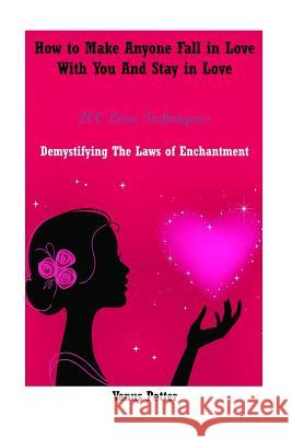 How to Make Anyone Fall in Love with You and Stay in Love: 200 Love Techniques Demystifying the Laws of Enchantment Venus Potter 9781515361442 Createspace