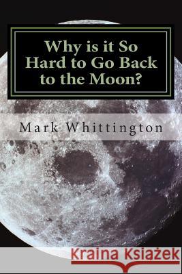 Why is it So Hard to Go Back to the Moon? Whittington, Mark R. 9781515362708 Createspace