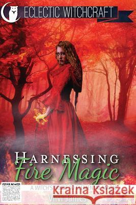 Harnessing Fire Magic (A Witch's Guide to Elemental Magic) James, VIIVI 9781515363507 Createspace