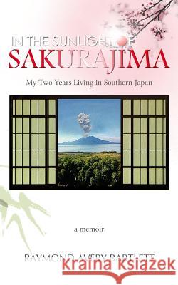 In the Sunlight of Sakurajima: My Two Years Living in Southern Japan Ray Bartlett 9781515368267 Createspace