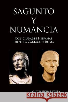 Sagunto y Numancia: Dos Ciudades Hispanas frente a Cartago y Roma Segura, Agustin Alcazar 9781515371946 Createspace