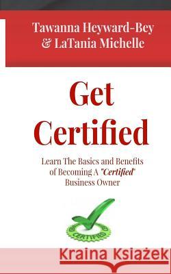 Get Certified: Learn The Basics and Benefits of Becoming a Certified Business Owners Heyward-Bey, Tawanna 9781515373728 Createspace