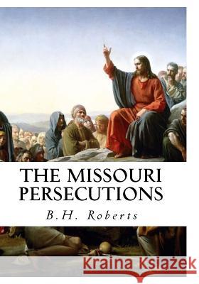 The Missouri Persecutions B. H. Roberts 9781515374954 Createspace Independent Publishing Platform