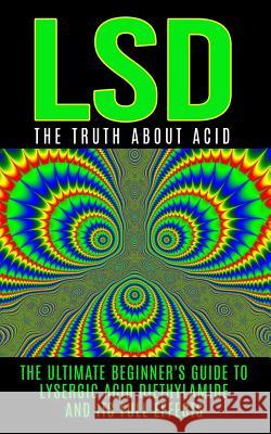 LSD: The Truth About Acid: The Ultimate Beginner's Guide to Lysergic Acid Diethylamide And Its Full Effects Willis, Colin 9781515375043 Createspace