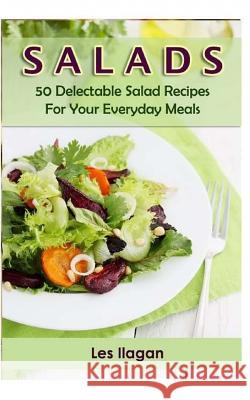 Salads: 50 Delectable Salad Recipes for Your Everyday Meals Les Ilagan 9781515376880 Createspace Independent Publishing Platform