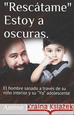 Rescatame Estoy a oscuras.: El hombre sanado a través de su niño interior y su Yo adolescente Martínez Espinoza, Angélica M. 9781515377870