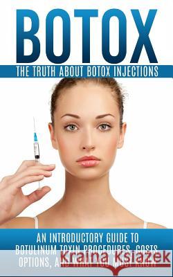 Botox: The Truth About Botox Injections: An Introductory Guide to Botulinum Toxin Procedures, Costs, Options, And What You Mu Hendrix, Arnold 9781515378518 Createspace