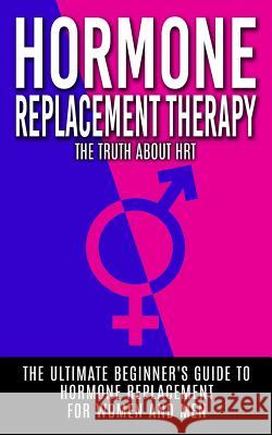 Hormone Replacement Therapy: The Truth About HRT: The Ultimate Beginner's Guide to Hormone Replacement For Women And Men Hendrix, Arnold 9781515379201 Createspace